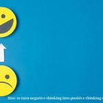 How to turn negative thinking into positive thinking effectively?