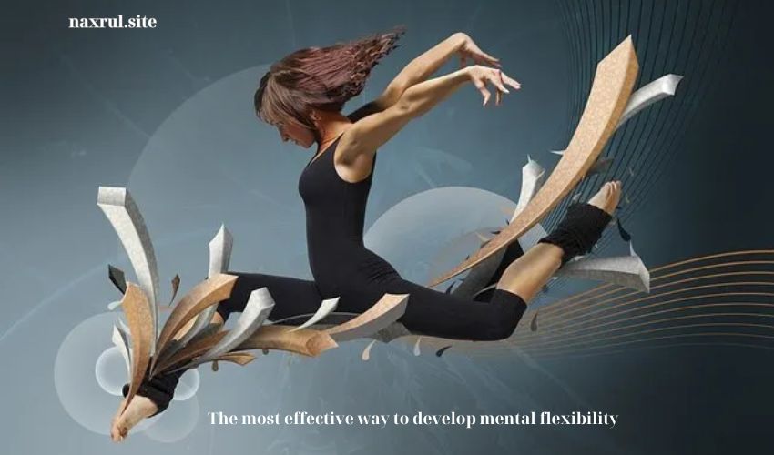The most effective way to develop mental flexibility The most effective way to develop mental flexibility
