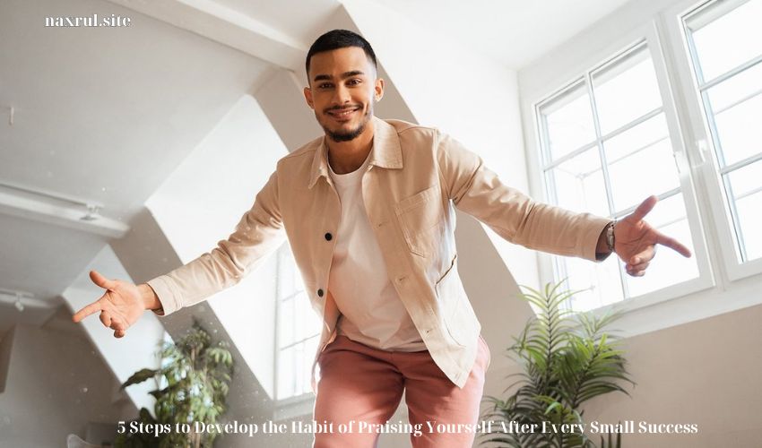 5 Steps to Develop the Habit of Praising Yourself After Every Small Success