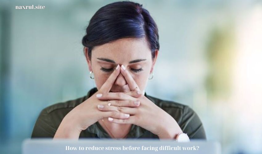 How to reduce stress before facing difficult work?